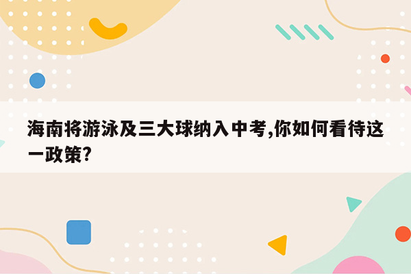 海南将游泳及三大球纳入中考,你如何看待这一政策?