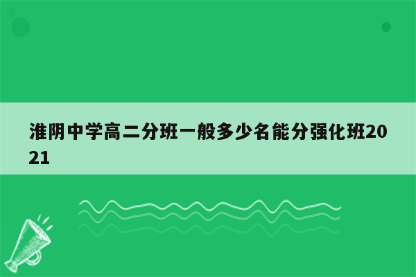 淮阴中学高二分班一般多少名能分强化班2021