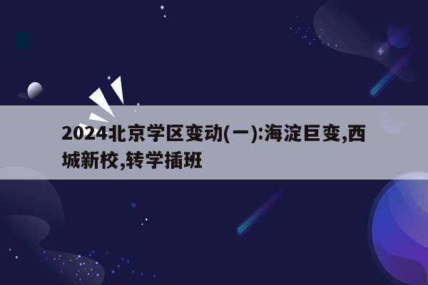 2024北京学区变动(一):海淀巨变,西城新校,转学插班