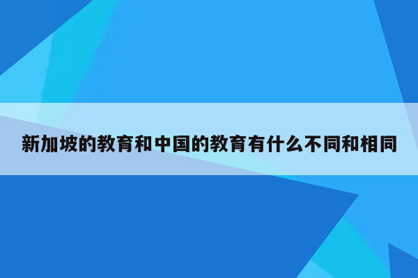 新加坡的教育和中国的教育有什么不同和相同