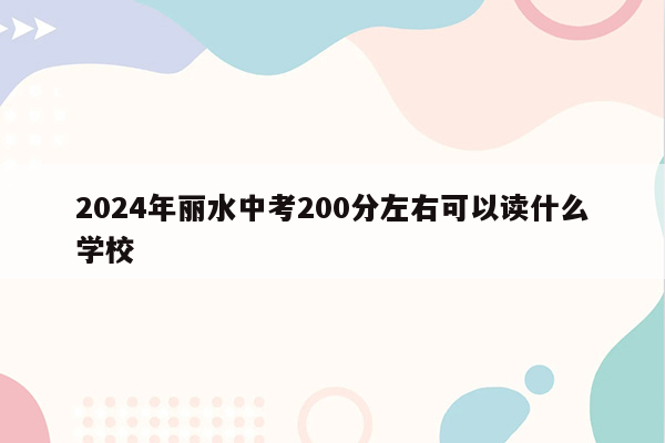 2024年丽水中考200分左右可以读什么学校