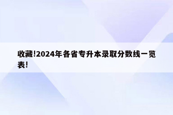 收藏!2024年各省专升本录取分数线一览表!