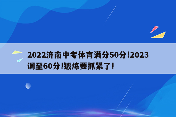 2022济南中考体育满分50分!2023调至60分!锻炼要抓紧了!