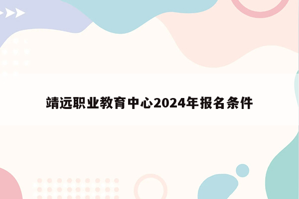靖远职业教育中心2024年报名条件