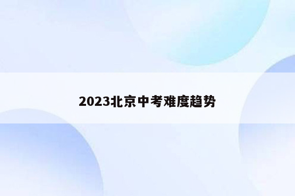 2023北京中考难度趋势