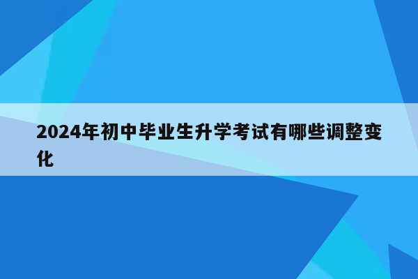 2024年初中毕业生升学考试有哪些调整变化