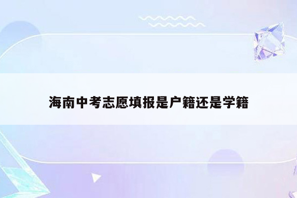海南中考志愿填报是户籍还是学籍