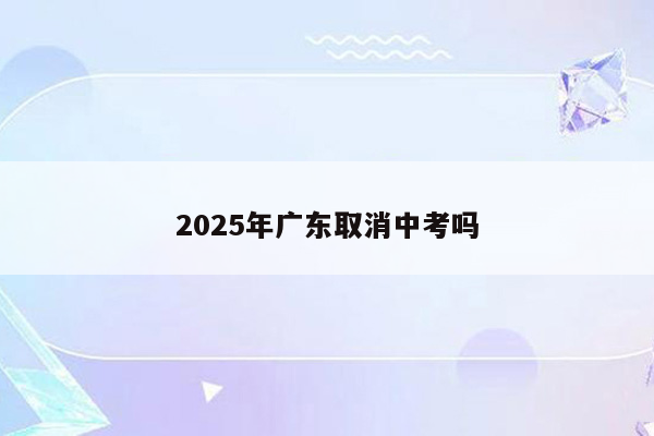 2025年广东取消中考吗