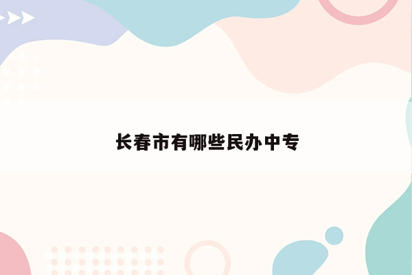 长春市有哪些民办中专