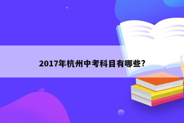 2017年杭州中考科目有哪些?