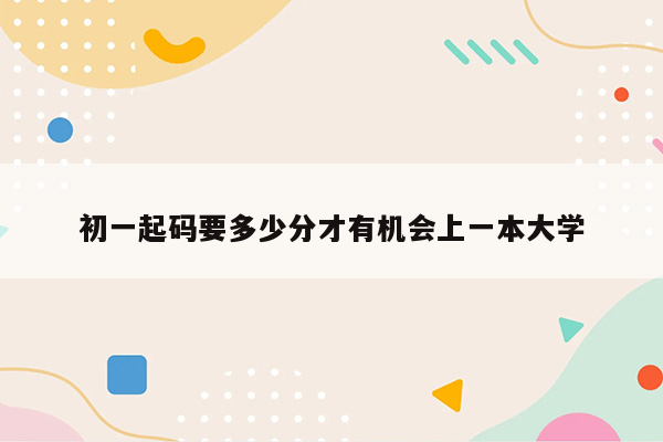 初一起码要多少分才有机会上一本大学