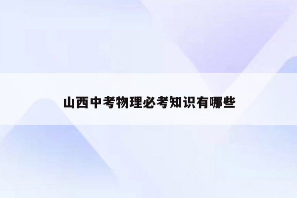 山西中考物理必考知识有哪些