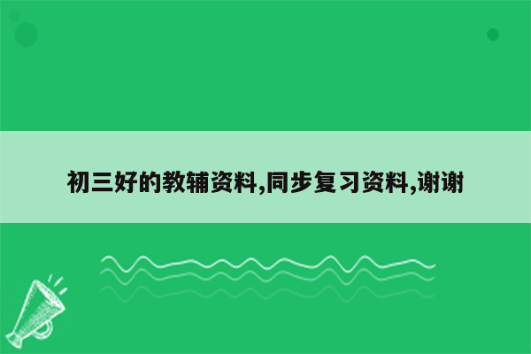 初三好的教辅资料,同步复习资料,谢谢