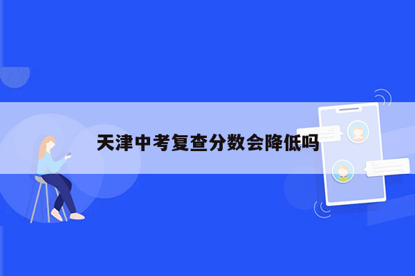 天津中考复查分数会降低吗