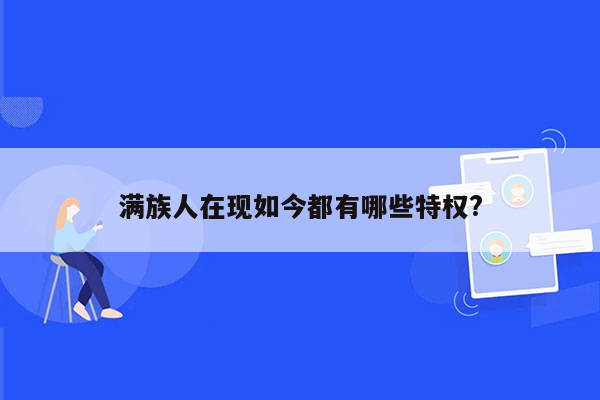 满族人在现如今都有哪些特权?