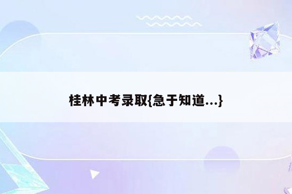 桂林中考录取{急于知道...}