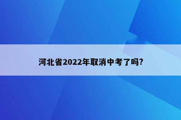 河北省2022年取消中考了吗?