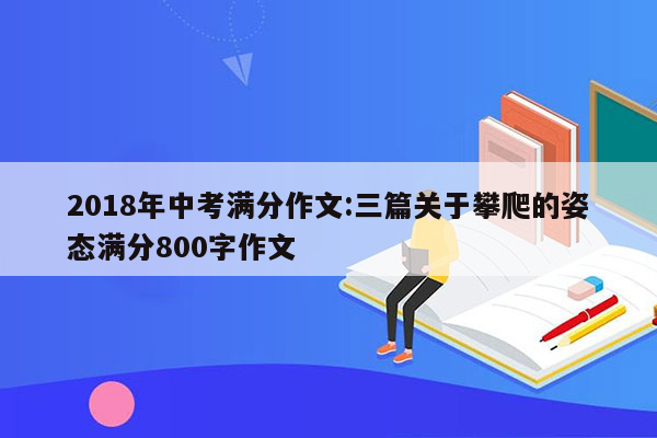 2018年中考满分作文:三篇关于攀爬的姿态满分800字作文