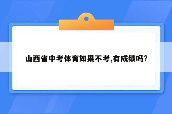 山西省中考体育如果不考,有成绩吗?