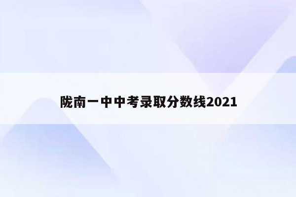 陇南一中中考录取分数线2021