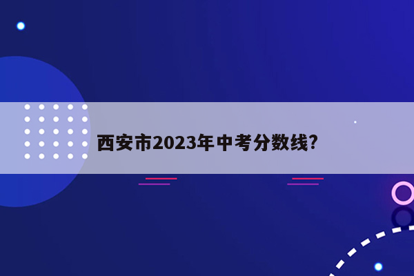 西安市2023年中考分数线?