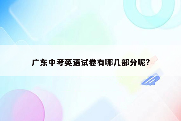 广东中考英语试卷有哪几部分呢?