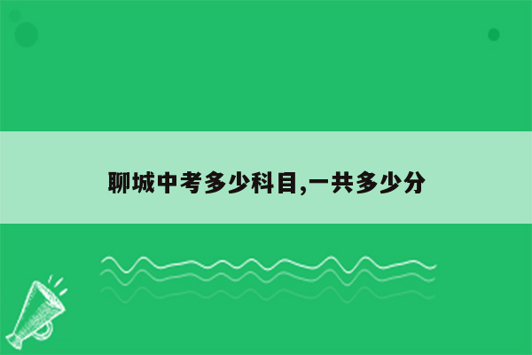 聊城中考多少科目,一共多少分