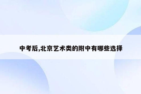 中考后,北京艺术类的附中有哪些选择