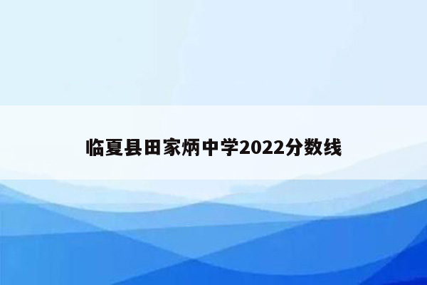 临夏县田家炳中学2022分数线