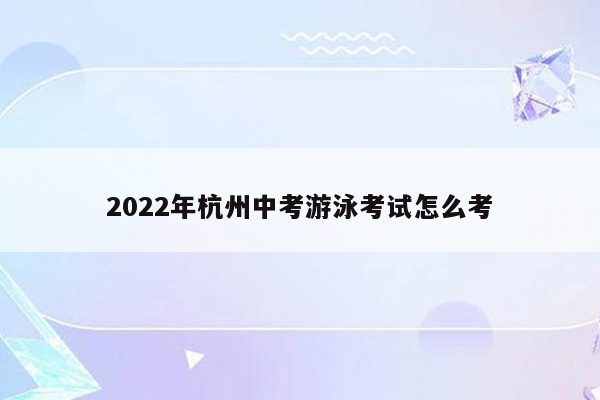 2022年杭州中考游泳考试怎么考