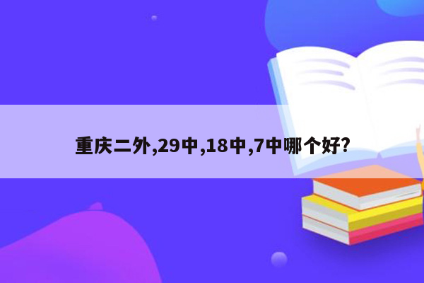 重庆二外,29中,18中,7中哪个好?