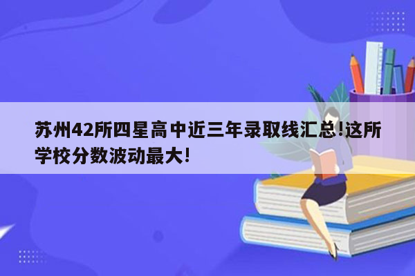 苏州42所四星高中近三年录取线汇总!这所学校分数波动最大!