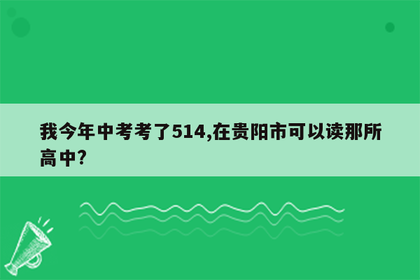 我今年中考考了514,在贵阳市可以读那所高中?