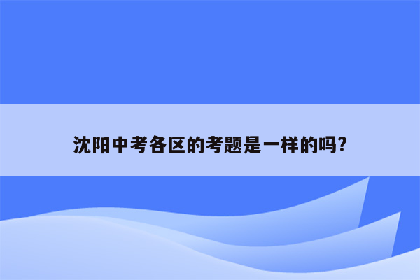 沈阳中考各区的考题是一样的吗?