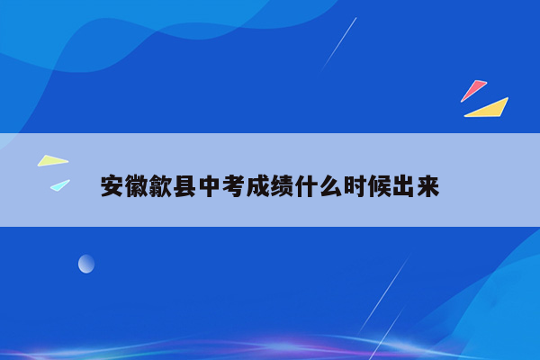 安徽歙县中考成绩什么时候出来