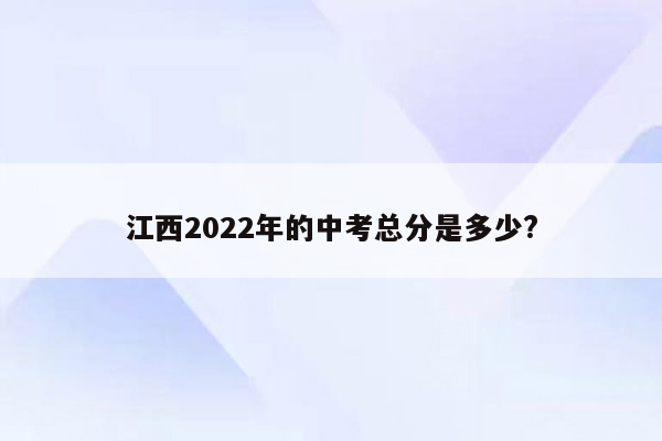 江西2022年的中考总分是多少?