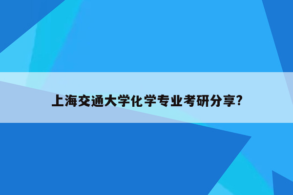 上海交通大学化学专业考研分享?