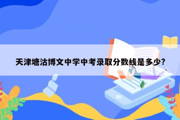 天津塘沽博文中学中考录取分数线是多少?