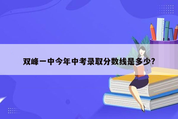 双峰一中今年中考录取分数线是多少?