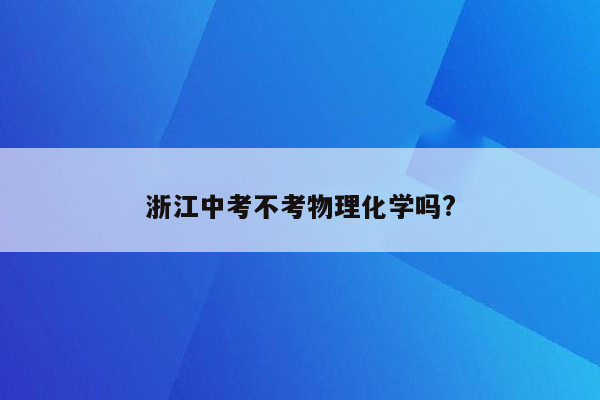 浙江中考不考物理化学吗?