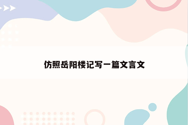 仿照岳阳楼记写一篇文言文