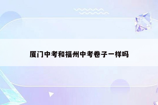厦门中考和福州中考卷子一样吗