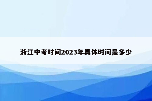 浙江中考时间2023年具体时间是多少