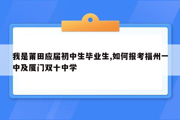 我是莆田应届初中生毕业生,如何报考福州一中及厦门双十中学
