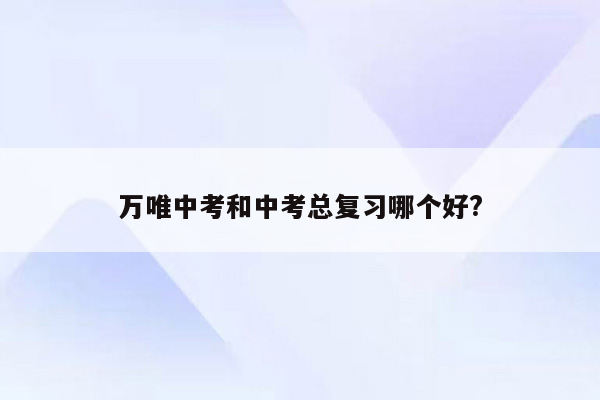 万唯中考和中考总复习哪个好?