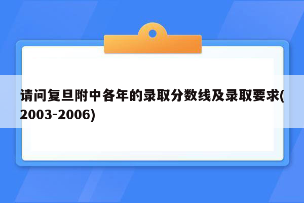 请问复旦附中各年的录取分数线及录取要求(2003-2006)
