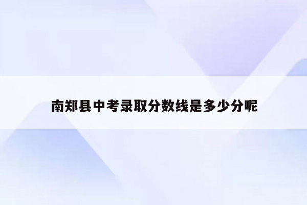南郑县中考录取分数线是多少分呢