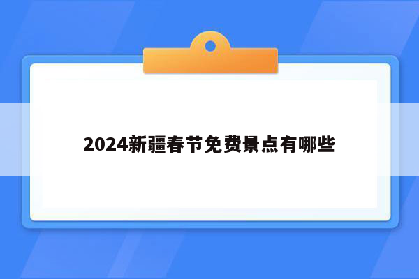 2024新疆春节免费景点有哪些
