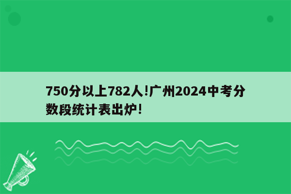 750分以上782人!广州2024中考分数段统计表出炉!