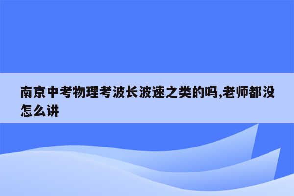 南京中考物理考波长波速之类的吗,老师都没怎么讲